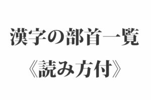 漢字の部首一覧表《読み方付》｜つくり・かんむり・へん・あし など