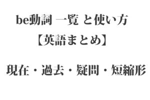 be動詞 一覧 と使い方【英語】現在・過去・疑問・短縮形