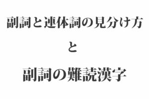 『副詞の難読漢字 一覧』と『副詞と連体詞の見分け方』