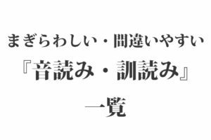 まぎらわしい・間違いやすい『音読み・訓読み』一覧