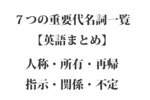 ７つの重要代名詞一覧【英語まとめ】全種類：人称・所有・再帰・指示・関係・不定