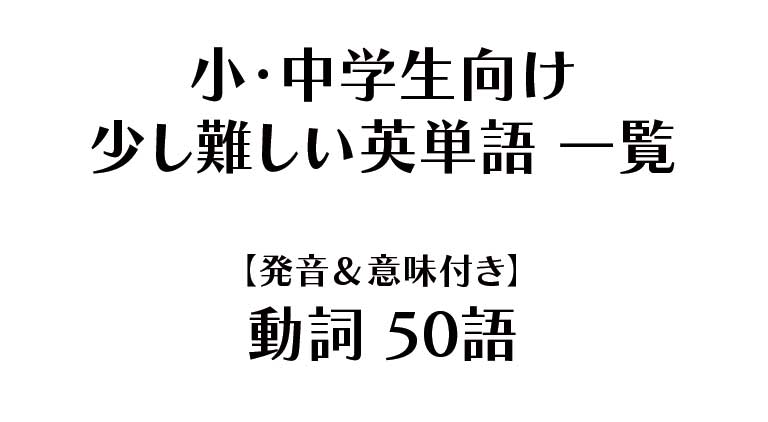 小・中学生向け - 少し難しい英単語 一覧【発音＆意味付き】動詞（50語）