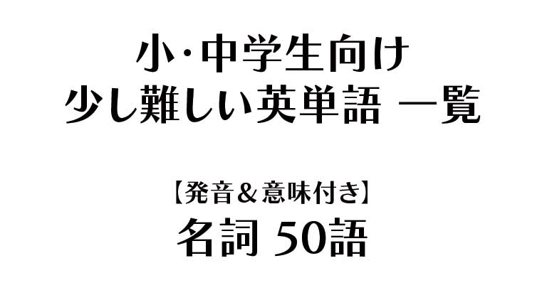 小・中学生向け - 少し難しい英単語 一覧【発音＆意味付き】名詞（50語）