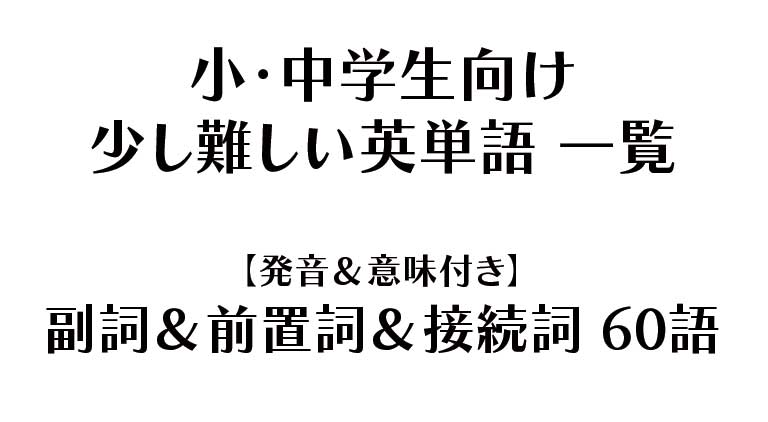 小・中学生向け - 少し難しい英単語 一覧【発音＆意味付き】副詞＆前置詞＆接続詞（60語）